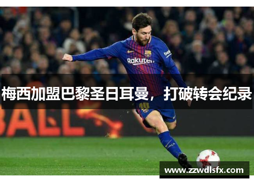 梅西加盟巴黎圣日耳曼，打破转会纪录
