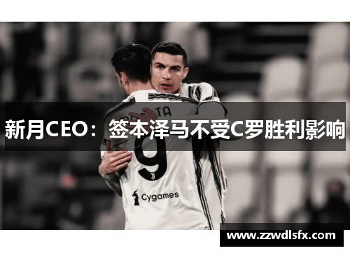 新月CEO：签本泽马不受C罗胜利影响