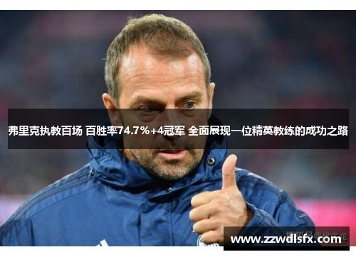 弗里克执教百场 百胜率74.7%+4冠军 全面展现一位精英教练的成功之路